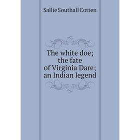 

Книга The white doe; the fate of Virginia Dare; an Indian legend