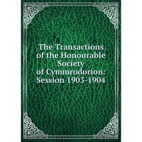 

Книга The Transactions of the Honourable Society of Cymmrodorion: Session 1903-1904