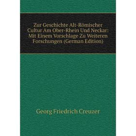 

Книга Zur Geschichte Alt-Römischer Cultur Am Ober-Rhein Und Neckar: Mit Einem Vorschlage Zu Weiteren Forschungen (German Edition)