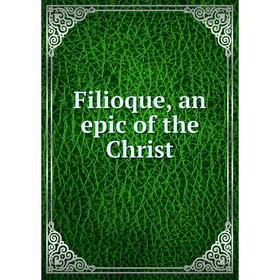 

Книга Filioque, an epic of the Christ