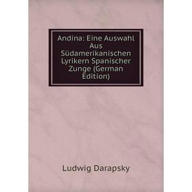 

Книга Andina: Eine Auswahl Aus Südamerikanischen Lyrikern Spanischer Zunge (German Edition)