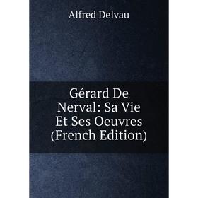 

Книга Gérard De Nerval: Sa Vie Et Ses Oeuvres (French Edition)