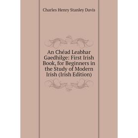 

Книга An Chéad Leabhar Gaedhilge: First Irish Book, for Beginners in the Study of Modern Irish (Irish Edition)