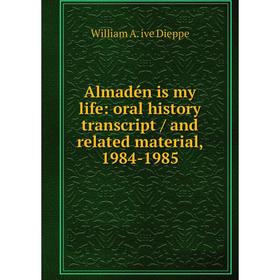 

Книга Almadén is my life: oral history transcript/ and related material, 1984-1985