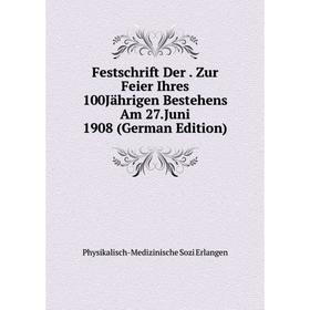 

Книга Festschrift Der. Zur Feier Ihres 100Jährigen Bestehens Am 27.Juni 1908 (German Edition)