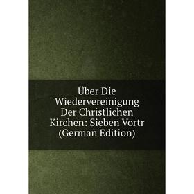 

Книга Über Die Wiedervereinigung Der Christlichen Kirchen: Sieben Vortr (German Edition)