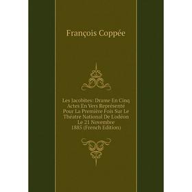 

Книга Les Jacobites: Drame En Cinq Actes En Vers Représenté Pour La Première Fois Sur Le Théatre National De L'odéon Le 21 Novembre 1885