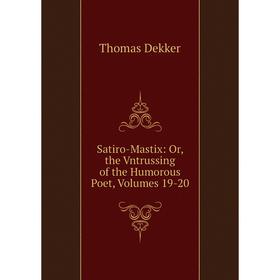 

Книга Satiro-Mastix: Or, the Vntrussing of the Humorous Poet, Volumes 19-20