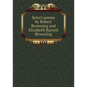 

Книга Select poems by Robert Browning and Elizabeth Barrett Browning