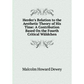 

Книга Herder's Relation to the Aesthetic Theory of His Time: A Contribution Based On the Fourth Critical Wäldchen