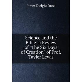 

Книга Science and the Bible; a Review of The Six Days of Creation of Prof. Tayler Lewis