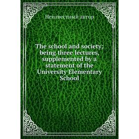 

Книга The school and society; being three lectures, supplemented by a statement of the University Elementary School