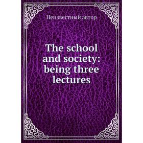 

Книга The school and society: being three lectures