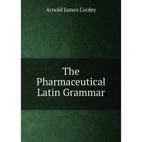 

Книга The Pharmaceutical Latin Grammar