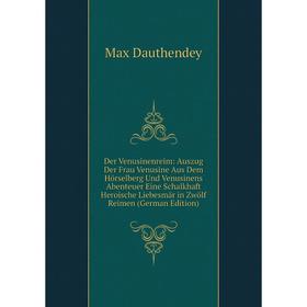 

Книга Der Venusinenreim: Auszug Der Frau Venusine Aus Dem Hörselberg Und Venusinens Abenteuer Eine Schalkhaft Heroische Liebesmär in Zwölf Reimen