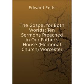 

Книга The Gospel for Both Worlds: Ten Sermons Preached in Our Father's House (Memorial Church) Worcester