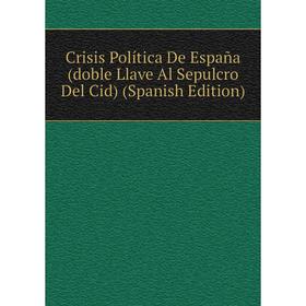 

Книга Crisis Política De España (doble Llave Al Sepulcro Del Cid) (Spanish Edition)