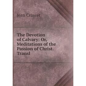 

Книга The Devotion of Calvary: Or, Meditations of the Passion of Christ. Transl