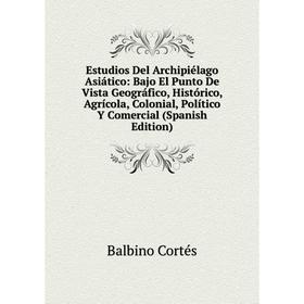 

Книга Estudios Del Archipiélago Asiático: Bajo El Punto De Vista Geográfico, Histórico, Agrícola, Colonial, Político Y Comercial (Spanish Edition)