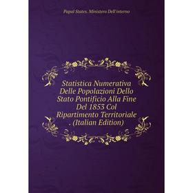

Книга Statistica Numerativa Delle Popolazioni Dello Stato Pontificio Alla Fine Del 1853 Col Ripartimento Territoriale. (Italian Edition)