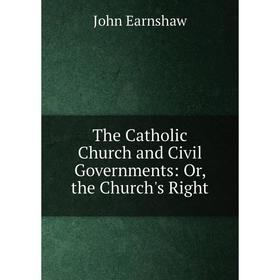 

Книга The Catholic Church and Civil Governments: Or, the Church's Right