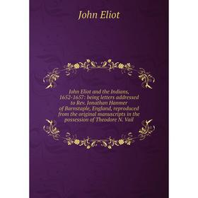 

Книга John Eliot and the Indians, 1652-1657: being letters addressed to Rev. Jonathan Hanmer of Barnstaple, England, reproduced from the original manu