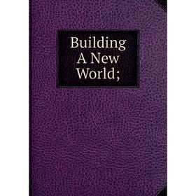 

Книга Building A New World