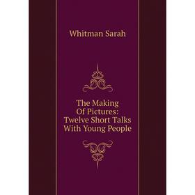 

Книга The Making Of Pictures: Twelve Short Talks With Young People