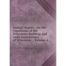

Книга Annual Report. On the Conditions of the Wisconsin Building and Loan Associations of Wisconsin., Volume 4