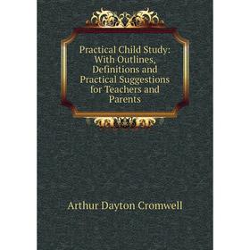 

Книга Practical Child Study: With Outlines, Definitions and Practical Suggestions for Teachers and Parents