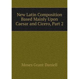 

Книга New Latin Composition Based Mainly Upon Caesar and Cicero, Part 2