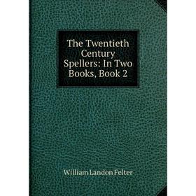 

Книга The Twentieth Century Spellers: In Two Books, Book 2