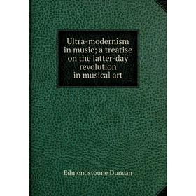 

Книга Ultra-modernism in music; a treatise on the latter-day revolution in musical art