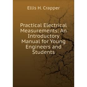 

Книга Practical Electrical Measurements: An Introductory Manual for Young Engineers and Students