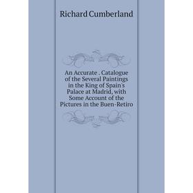 

Книга An Accurate. Catalogue of the Several Paintings in the King of Spain's Palace at Madrid, with Some Account of the Pictures in the Buen-Retiro