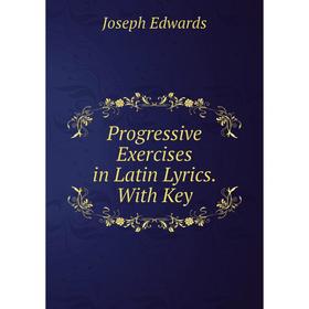

Книга Progressive Exercises in Latin Lyrics. With Key