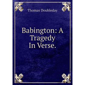 

Книга Babington: A Tragedy In Verse.