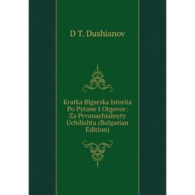 

Книга Kratka Blgarska Istoriia Po Pytane I Otgovor: Za Prvonachialnyty Uchilishta (Bulgarian Edition)