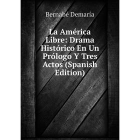 

Книга La América Libre: Drama Histórico En Un Prólogo Y Tres Actos
