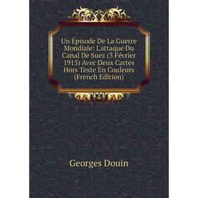 

Книга Un Épisode De La Guerre Mondiale: L'attaque Du Canal De Suez (3 Février 1915) Avec Deux Cartes Hors Texte En Couleurs (French Edition)