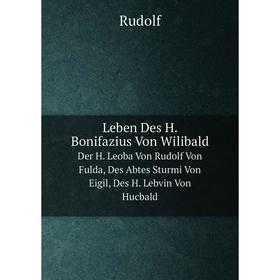 

Книга Leben Des H Bonifazius Von WilibaldDer H Leoba Von Rudolf Von Fulda, Des Abtes Sturmi Von Eigil, Des H Lebvin Von Hucbald