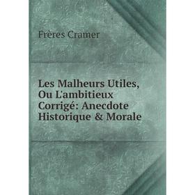 

Книга Les Malheurs Utiles, Ou L'ambitieux Corrigé: Anecdote Historique & Morale