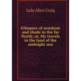 

Книга Glimpses of sunshine and shade in the far North; or, My travels in the land of the midnight sun