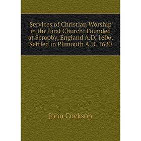 

Книга Services of Christian Worship in the First Church: Founded at Scrooby, England A.D. 1606, Settled in Plimouth A.D. 1620