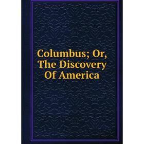 

Книга Columbus; Or, The Discovery Of America
