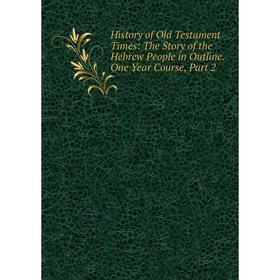 

Книга History of Old Testament Times: The Story of the Hebrew People in Outline. One Year Course, Part 2
