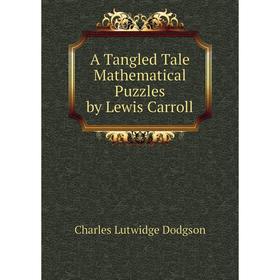 

Книга A Tangled Tale Mathematical Puzzles by Lewis Carroll