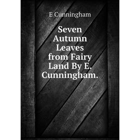 

Книга Seven Autumn Leaves from Fairy Land By E. Cunningham.