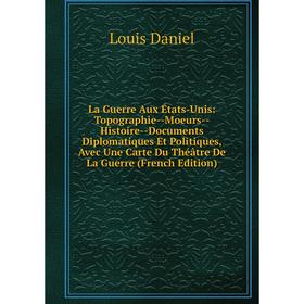 

Книга La Guerre Aux États-Unis: Topographie — Moeurs — Histoire — Documents Diplomatiques Et Politiques, Avec Une Carte Du Théâtre De La Guerre n