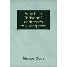 

Книга Why be a Christian: addresses to young men